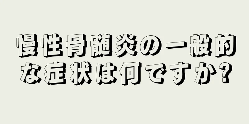 慢性骨髄炎の一般的な症状は何ですか?