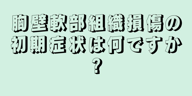 胸壁軟部組織損傷の初期症状は何ですか?