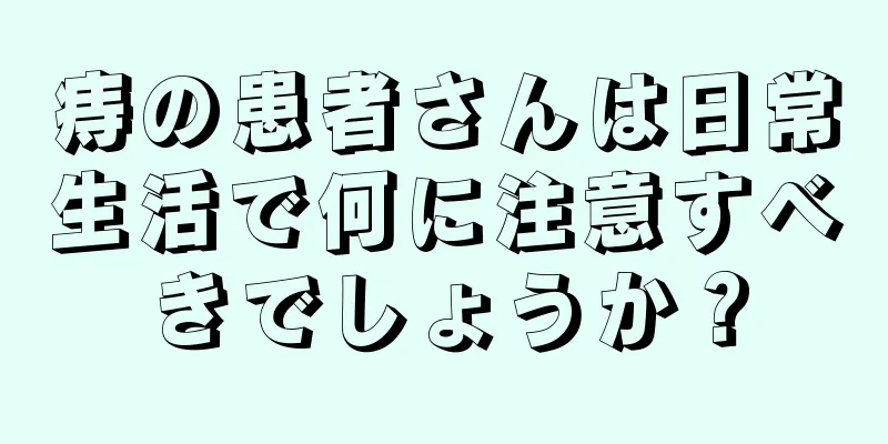 痔の患者さんは日常生活で何に注意すべきでしょうか？