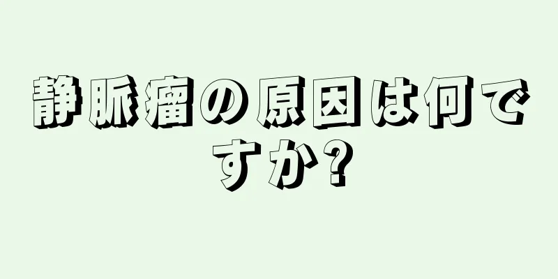 静脈瘤の原因は何ですか?