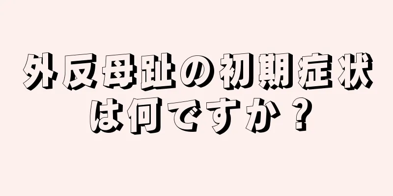 外反母趾の初期症状は何ですか？