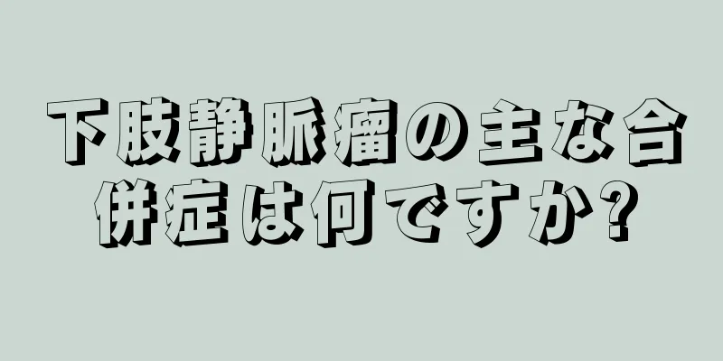 下肢静脈瘤の主な合併症は何ですか?