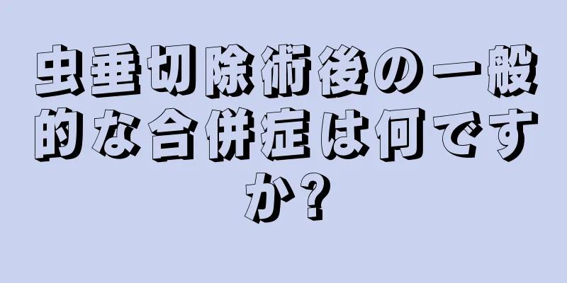 虫垂切除術後の一般的な合併症は何ですか?