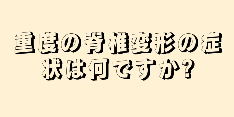 重度の脊椎変形の症状は何ですか?