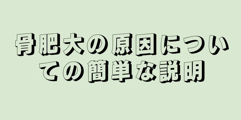 骨肥大の原因についての簡単な説明
