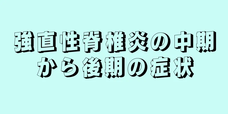 強直性脊椎炎の中期から後期の症状