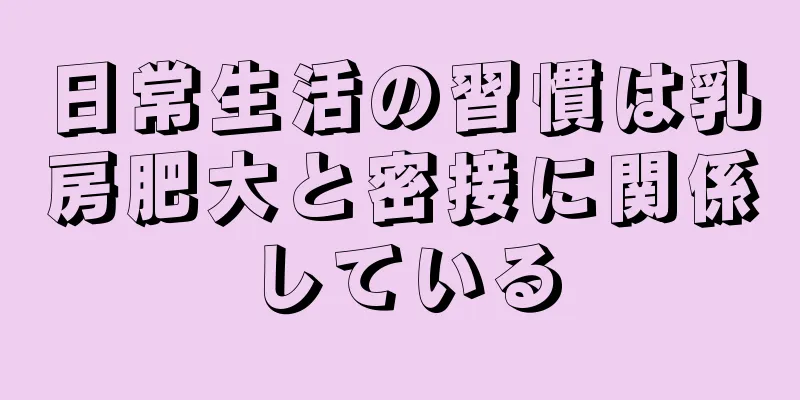 日常生活の習慣は乳房肥大と密接に関係している
