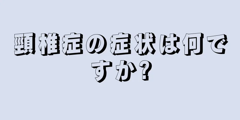 頸椎症の症状は何ですか?