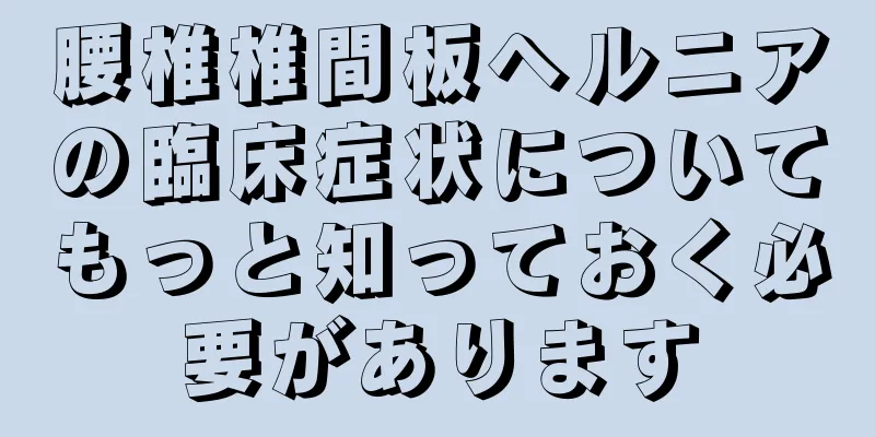 腰椎椎間板ヘルニアの臨床症状についてもっと知っておく必要があります