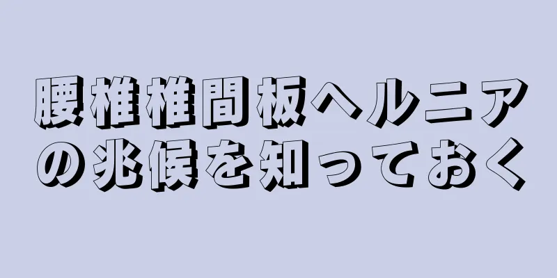 腰椎椎間板ヘルニアの兆候を知っておく