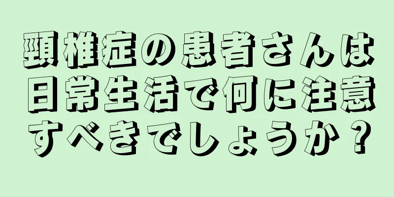 頸椎症の患者さんは日常生活で何に注意すべきでしょうか？