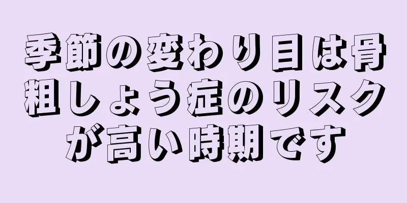 季節の変わり目は骨粗しょう症のリスクが高い時期です