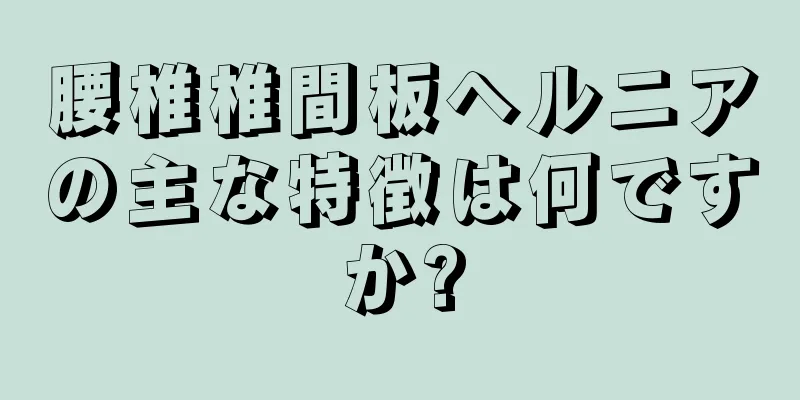 腰椎椎間板ヘルニアの主な特徴は何ですか?