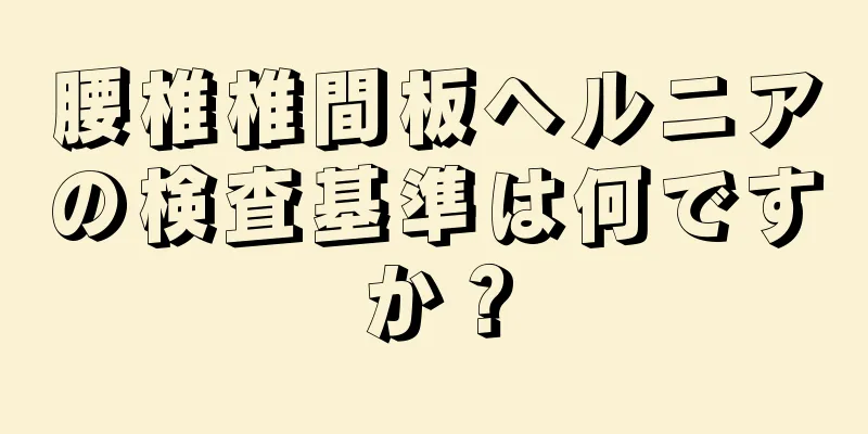 腰椎椎間板ヘルニアの検査基準は何ですか？