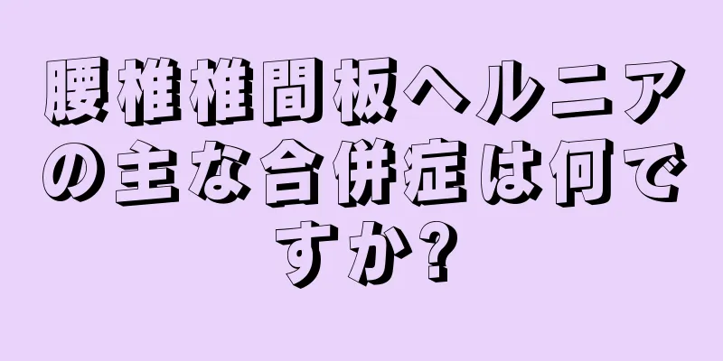 腰椎椎間板ヘルニアの主な合併症は何ですか?