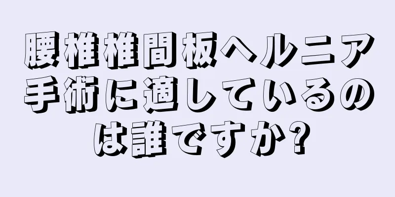 腰椎椎間板ヘルニア手術に適しているのは誰ですか?