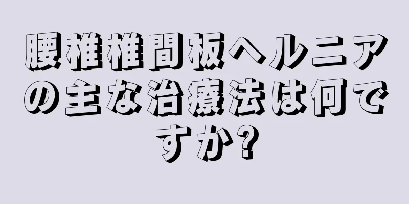 腰椎椎間板ヘルニアの主な治療法は何ですか?