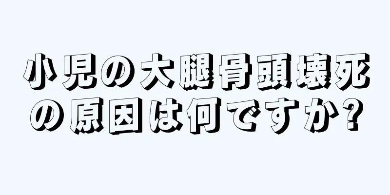 小児の大腿骨頭壊死の原因は何ですか?