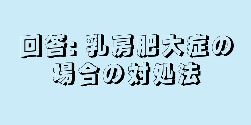回答: 乳房肥大症の場合の対処法