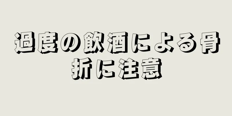 過度の飲酒による骨折に注意