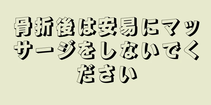 骨折後は安易にマッサージをしないでください