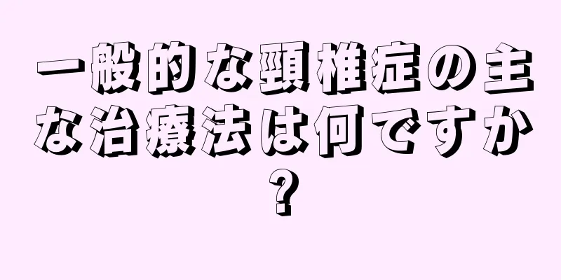 一般的な頸椎症の主な治療法は何ですか?