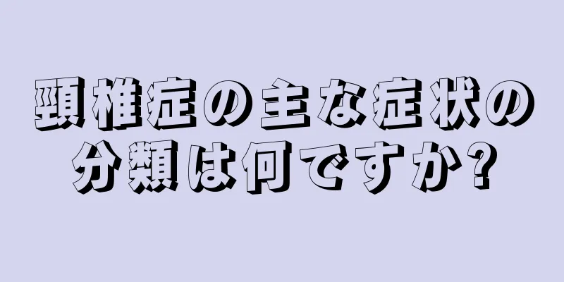 頸椎症の主な症状の分類は何ですか?
