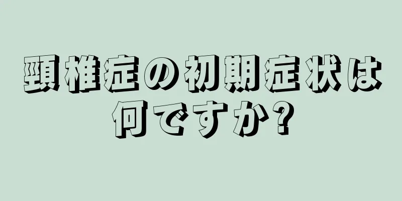 頸椎症の初期症状は何ですか?