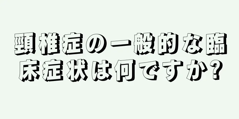 頸椎症の一般的な臨床症状は何ですか?