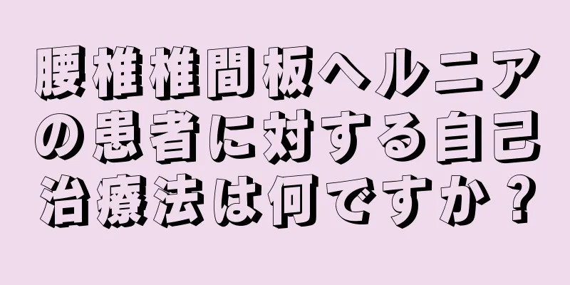 腰椎椎間板ヘルニアの患者に対する自己治療法は何ですか？