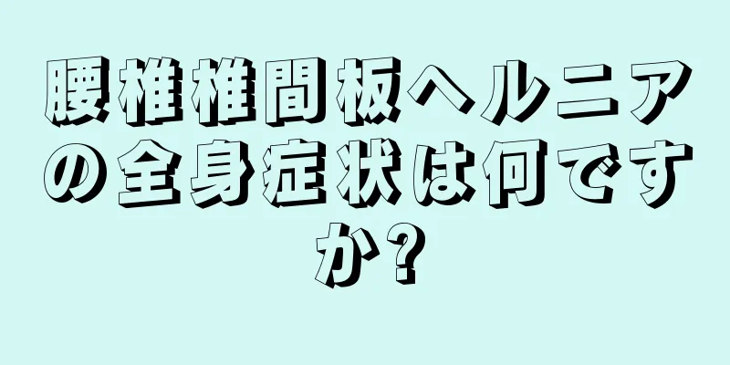 腰椎椎間板ヘルニアの全身症状は何ですか?