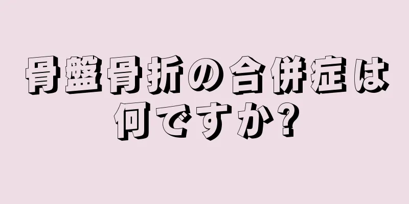 骨盤骨折の合併症は何ですか?