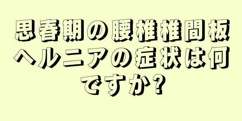 思春期の腰椎椎間板ヘルニアの症状は何ですか?