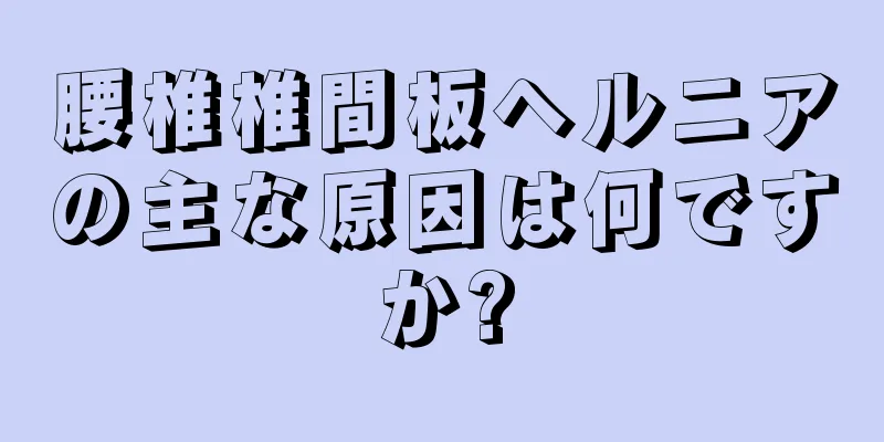 腰椎椎間板ヘルニアの主な原因は何ですか?
