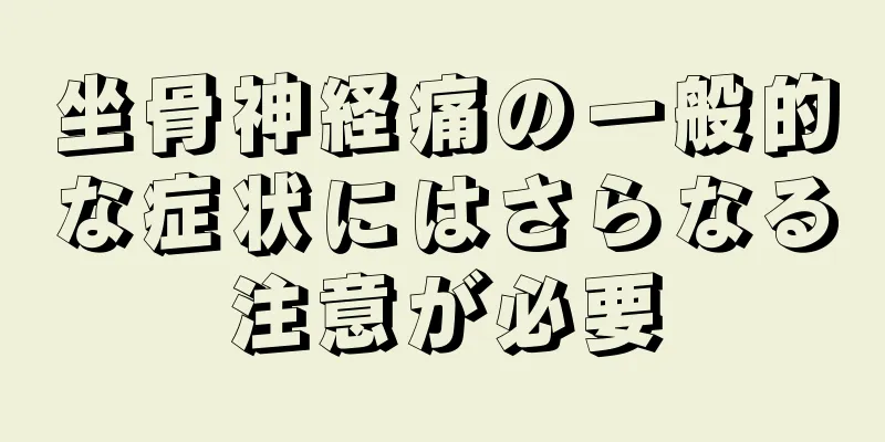 坐骨神経痛の一般的な症状にはさらなる注意が必要