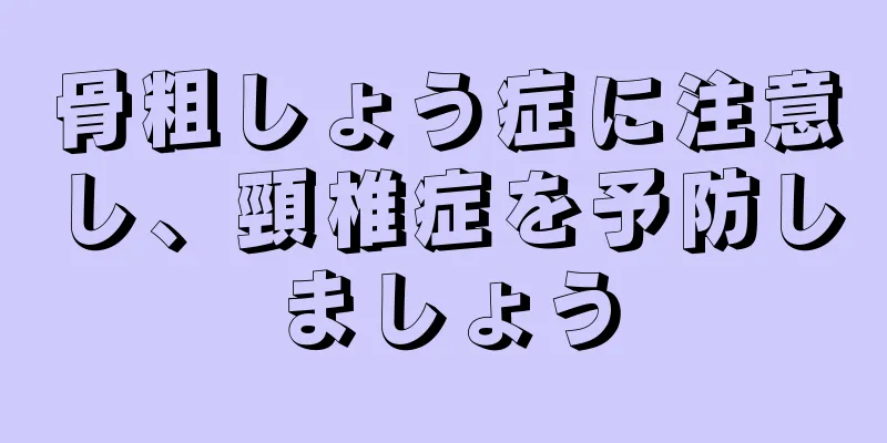 骨粗しょう症に注意し、頸椎症を予防しましょう