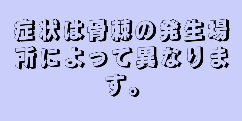 症状は骨棘の発生場所によって異なります。