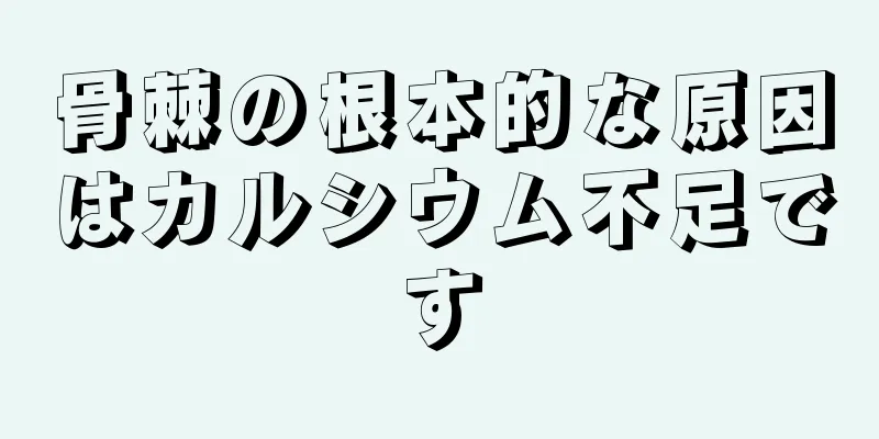 骨棘の根本的な原因はカルシウム不足です
