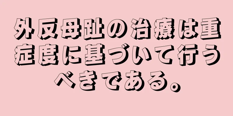外反母趾の治療は重症度に基づいて行うべきである。