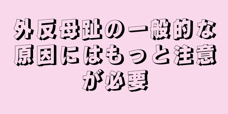 外反母趾の一般的な原因にはもっと注意が必要