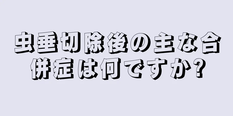 虫垂切除後の主な合併症は何ですか?