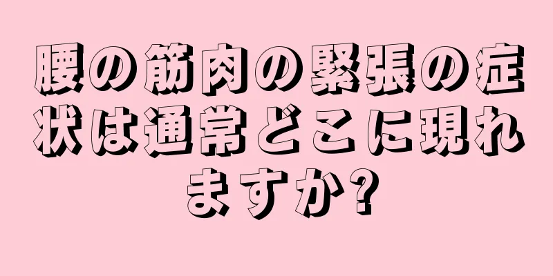 腰の筋肉の緊張の症状は通常どこに現れますか?