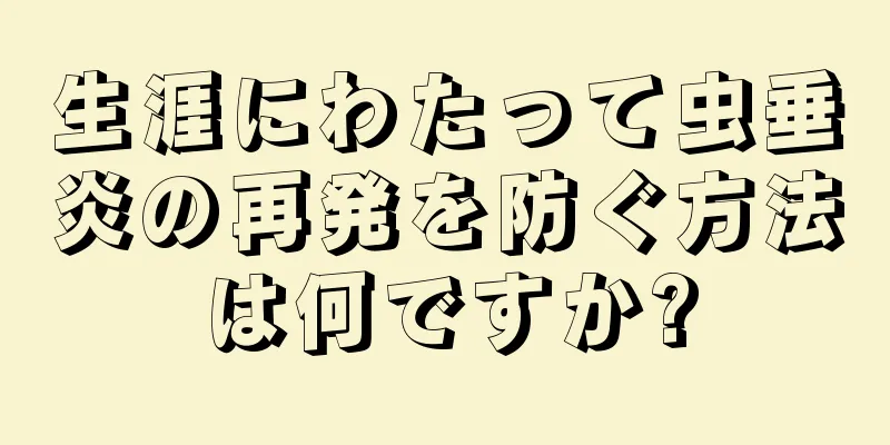 生涯にわたって虫垂炎の再発を防ぐ方法は何ですか?