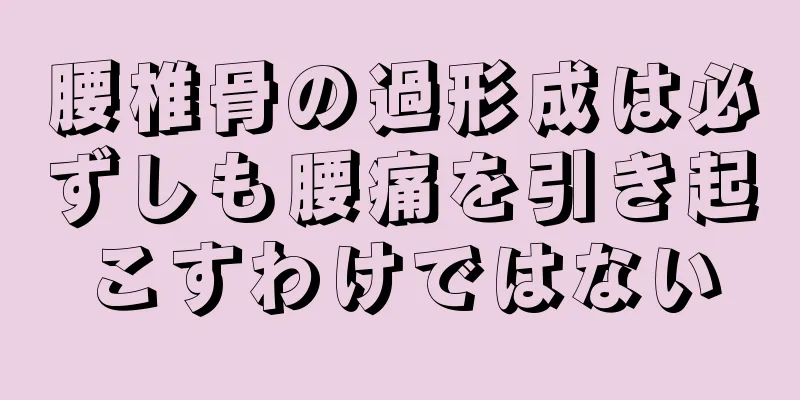 腰椎骨の過形成は必ずしも腰痛を引き起こすわけではない