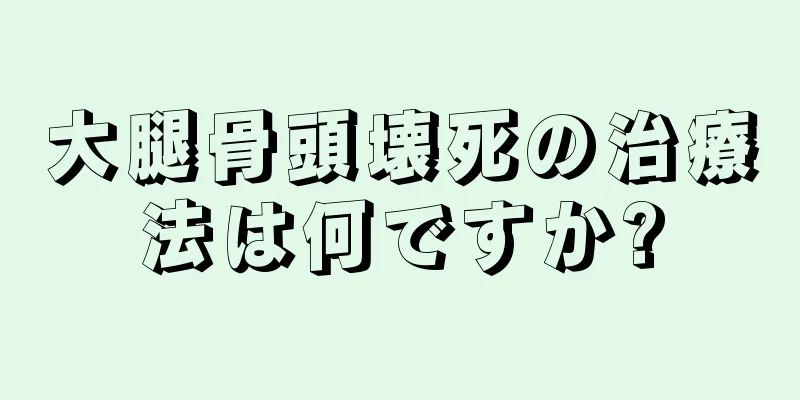 大腿骨頭壊死の治療法は何ですか?