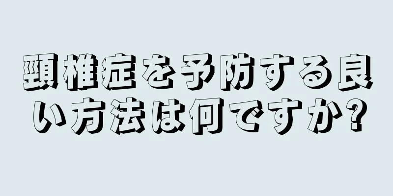 頸椎症を予防する良い方法は何ですか?