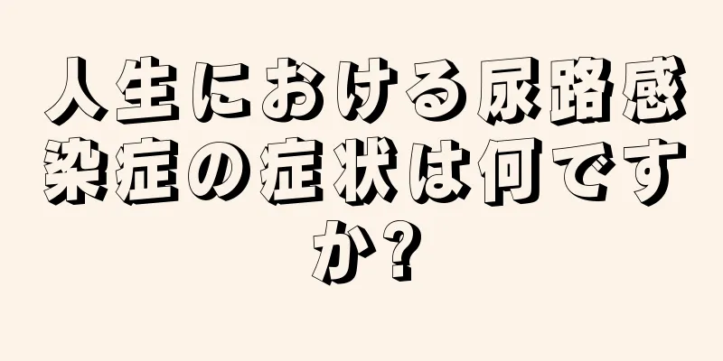 人生における尿路感染症の症状は何ですか?