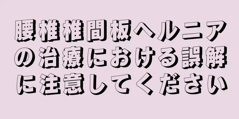 腰椎椎間板ヘルニアの治療における誤解に注意してください