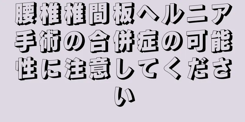 腰椎椎間板ヘルニア手術の合併症の可能性に注意してください