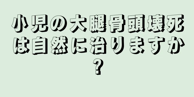 小児の大腿骨頭壊死は自然に治りますか?